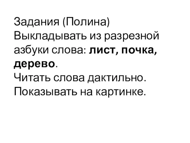 Задания (Полина) Выкладывать из разрезной азбуки слова: лист, почка, дерево. Читать слова дактильно. Показывать на картинке.