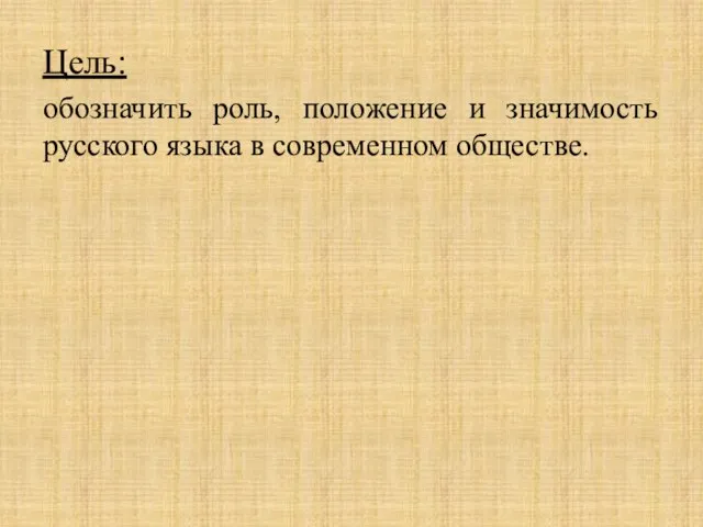 Цель: обозначить роль, положение и значимость русского языка в современном обществе.