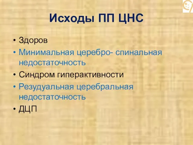 Исходы ПП ЦНС Здоров Минимальная церебро- спинальная недостаточность Синдром гиперактивности Резудуальная церебральная недостаточность ДЦП