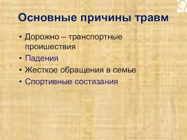 Основные причины травм Дорожно – транспортные проишествия Падения Жесткое обращения в семье Спортивные состязания