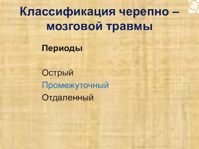 Классификация черепно – мозговой травмы Периоды Острый Промежуточный Отдаленный