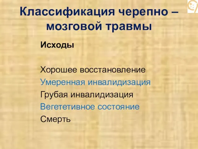 Классификация черепно – мозговой травмы Исходы Хорошее восстановление Умеренная инвалидизация Грубая инвалидизация Вегететивное состояние Смерть