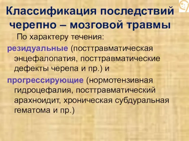 Классификация последствий черепно – мозговой травмы По характеру течения: резидуальные (посттравматическая