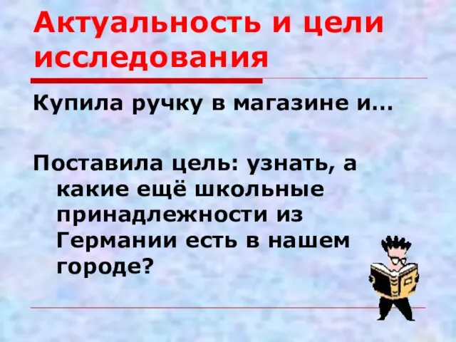 Актуальность и цели исследования Купила ручку в магазине и… Поставила цель: