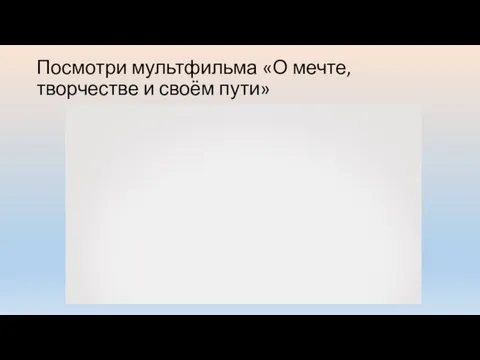 Посмотри мультфильма «О мечте,творчестве и своём пути»