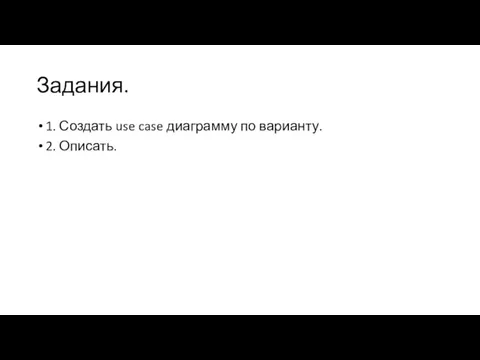 Задания. 1. Создать use case диаграмму по варианту. 2. Описать.