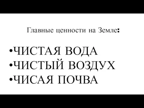 Главные ценности на Земле: ЧИСТАЯ ВОДА ЧИСТЫЙ ВОЗДУХ ЧИСАЯ ПОЧВА