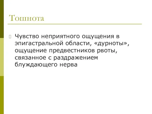 Тошнота Чувство неприятного ощущения в эпигастральной области, «дурноты», ощущение предвестников рвоты, связанное с раздражением блуждающего нерва