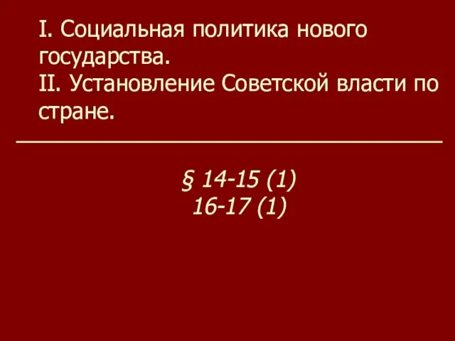I. Социальная политика нового государства. II. Установление Советской власти по стране. § 14-15 (1) 16-17 (1)