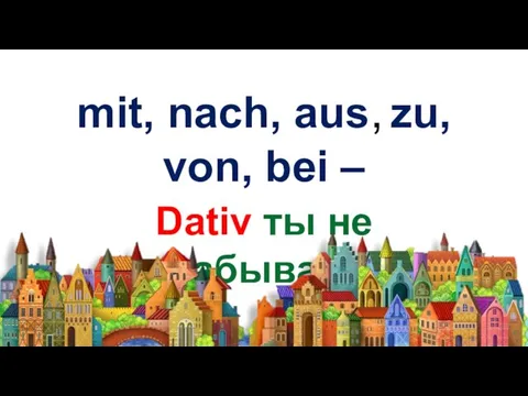 mit, nach, aus, zu, von, bei – Dativ ты не забывай!