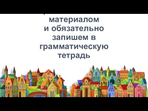 Познакомимся с новым грамматическим материалом и обязательно запишем в грамматическую тетрадь