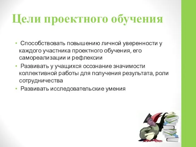 Цели проектного обучения Способствовать повышению личной уверенности у каждого участника проектного