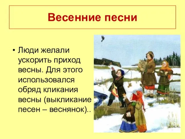 Весенние песни Люди желали ускорить приход весны. Для этого использовался обряд