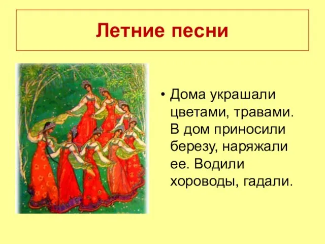 Летние песни Дома украшали цветами, травами. В дом приносили березу, наряжали ее. Водили хороводы, гадали.