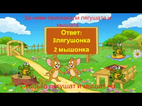 За ними прискакали лягушата и мышата Сколько лягушат и мышат на поляне? Ответ: 3лягушонка 2 мышонка