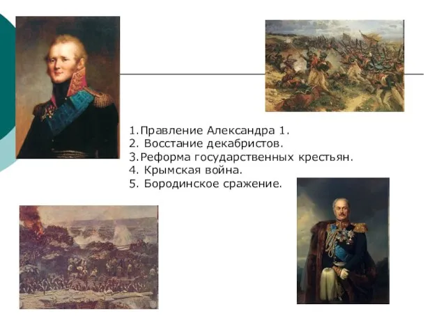 1.Правление Александра 1. 2. Восстание декабристов. 3.Реформа государственных крестьян. 4. Крымская война. 5. Бородинское сражение.