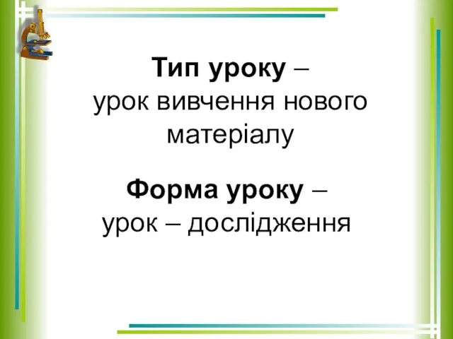 Тип уроку – урок вивчення нового матеріалу Форма уроку – урок – дослідження