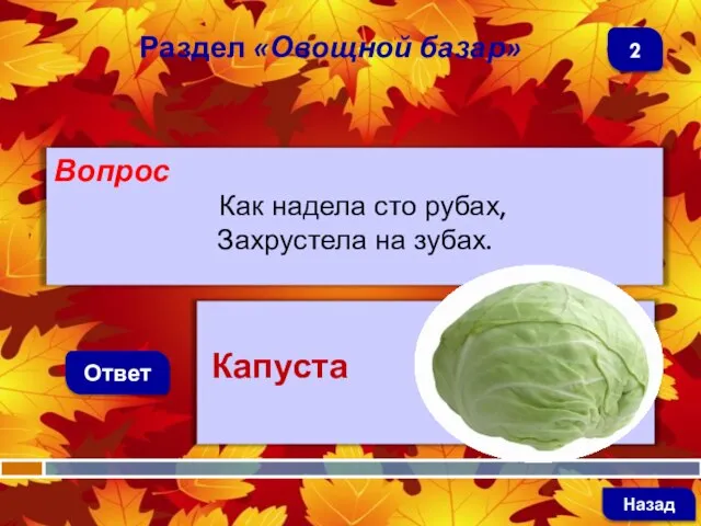 Вопрос Как надела сто рубах, Захрустела на зубах. Ответ Раздел «Овощной базар» Капуста Назад 2