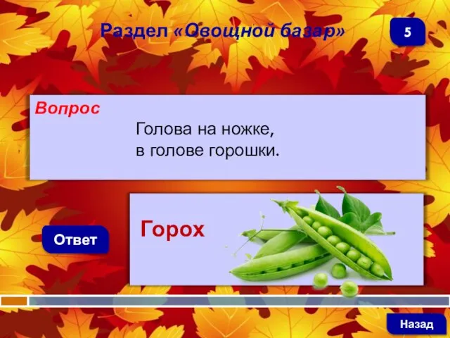 Вопрос Голова на ножке, в голове горошки. Ответ Раздел «Овощной базар» Горох Назад 5