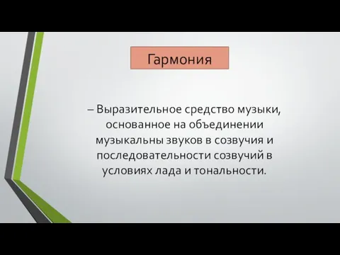 Гармония – Выразительное средство музыки, основанное на объединении музыкальны звуков в