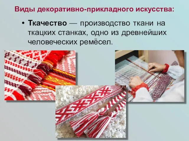 Виды декоративно-прикладного искусства: Ткачество — производство ткани на ткацких станках, одно из древнейших человеческих ремёсел.