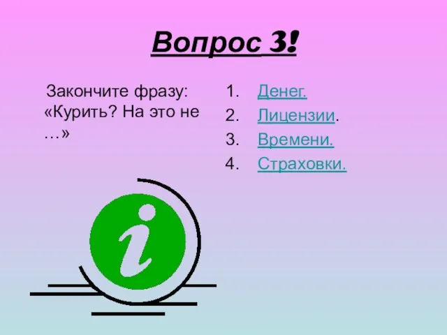 Вопрос 3! Закончите фразу: «Курить? На это не …» Денег. Лицензии. Времени. Страховки.