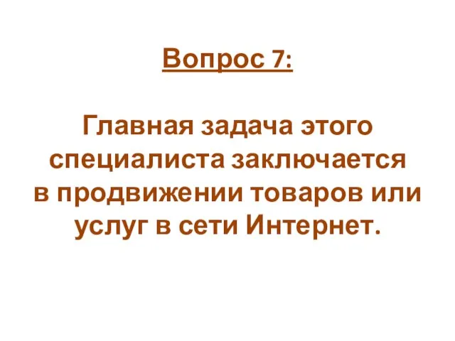 Вопрос 7: Главная задача этого специалиста заключается в продвижении товаров или услуг в сети Интернет.