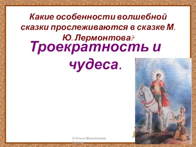 Какие особенности волшебной сказки прослеживаются в сказке М.Ю. Лермонтова? Троекратность и чудеса.