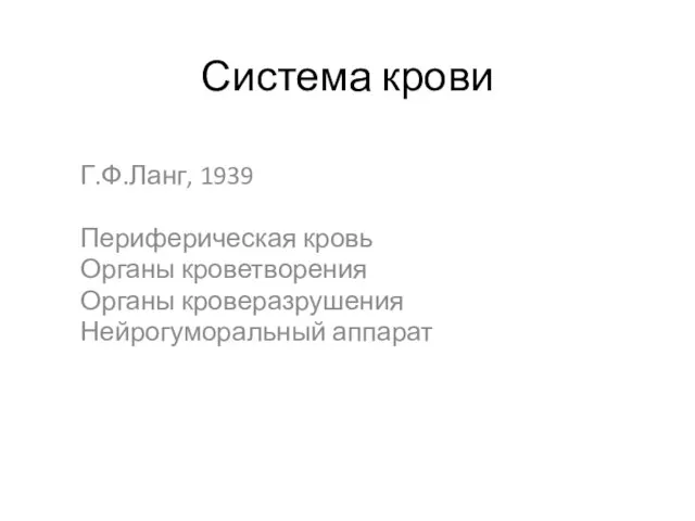 Система крови Г.Ф.Ланг, 1939 Периферическая кровь Органы кроветворения Органы кроверазрушения Нейрогуморальный аппарат