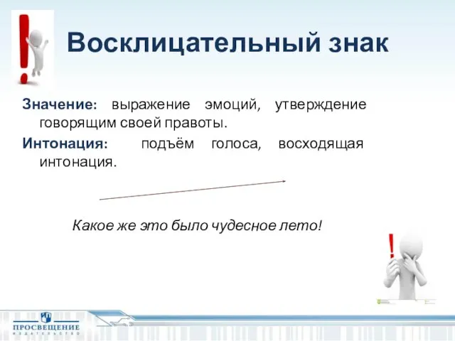 Восклицательный знак Значение: выражение эмоций, утверждение говорящим своей правоты. Интонация: подъём