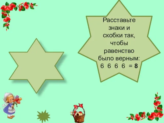 Расставьте знаки и скобки так, чтобы равенство было верным: 6 6 6 6 = 8