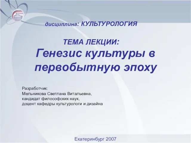 Генезис культуры в первобытную эпоху Разработчик: Мельникова Светлана Витальевна, кандидат философских