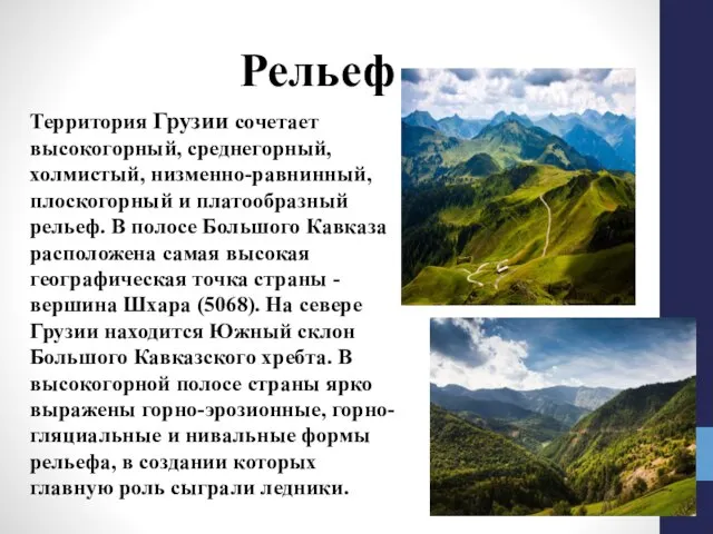 Территория Грузии сочетает высокогорный, среднегорный, холмистый, низменно-равнинный, плоскогорный и платообразный рельеф.