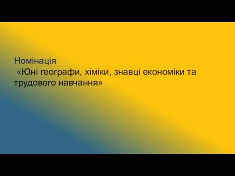 Номінація «Юні географи, хіміки, знавці економіки та трудового навчання»