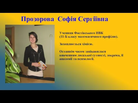 Учениця Фастівського НВК (11-Б класу математичного профілю). Захоплюється хімією. Останнім часом