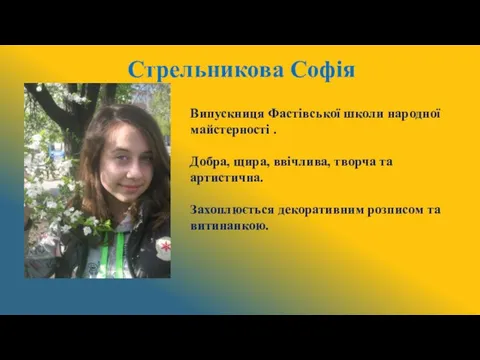 Стрельникова Софія Випускниця Фастівської школи народної майстерності . Добра, щира, ввічлива,