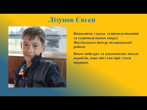 Лізунов Євген Вихованець гуртка судномоделювання та судномодельного спорту Фастівського центру позашкільної