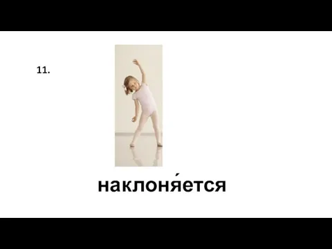 наклоня́ется 11.