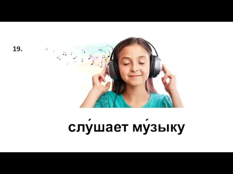 слу́шает му́зыку 19.