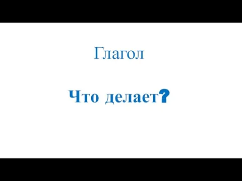 Глагол Что делает?