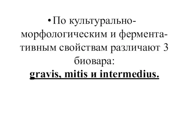 По культурально-морфологическим и фермента-тивным свойствам различают 3 биовара: gravis, mitis и intermedius.