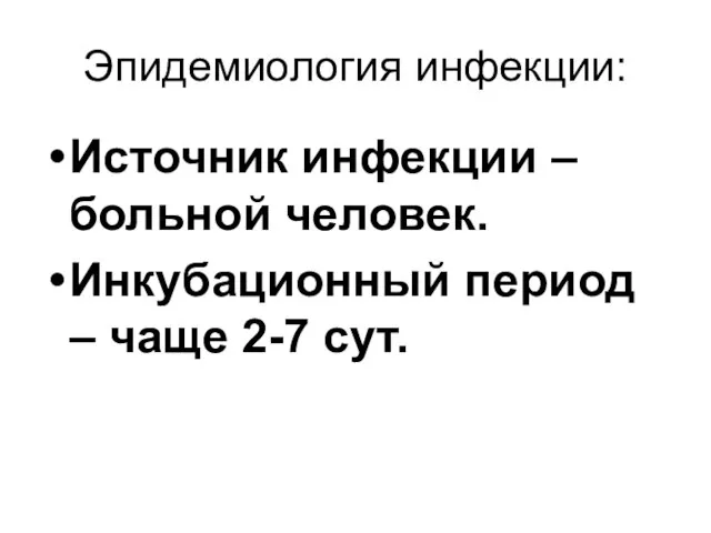 Эпидемиология инфекции: Источник инфекции – больной человек. Инкубационный период – чаще 2-7 сут.