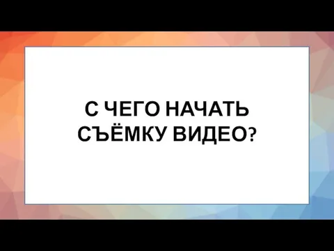 С ЧЕГО НАЧАТЬ СЪЁМКУ ВИДЕО?