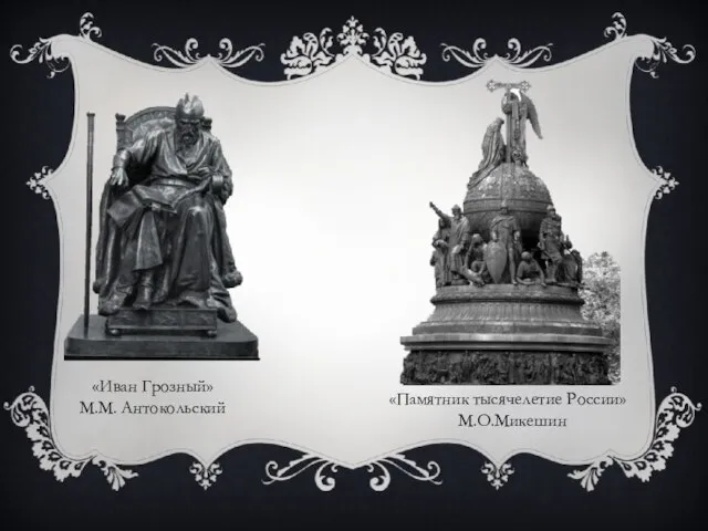 «Иван Грозный» М.М. Антокольский «Памятник тысячелетие России» М.О.Микешин