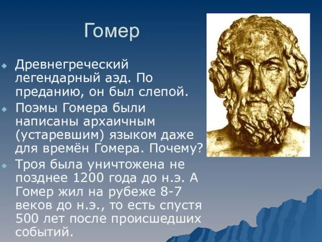 Гомер Древнегреческий легендарный аэд. По преданию, он был слепой. Поэмы Гомера