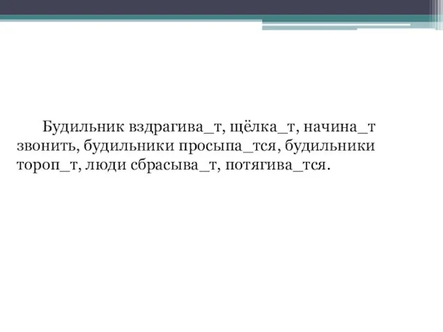 Будильник вздрагива_т, щёлка_т, начина_т звонить, будильники просыпа_тся, будильники тороп_т, люди сбрасыва_т, потягива_тся.