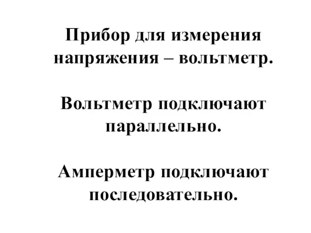 Прибор для измерения напряжения – вольтметр. Вольтметр подключают параллельно. Амперметр подключают последовательно.