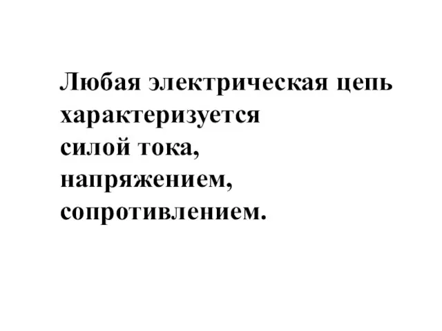 Любая электрическая цепь характеризуется силой тока, напряжением, сопротивлением.