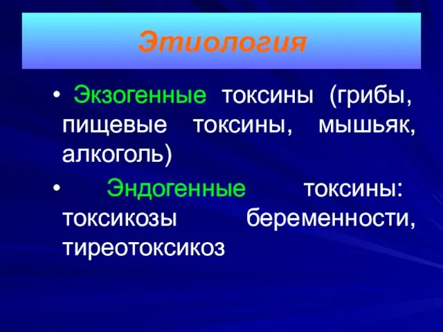 Экзогенные токсины (грибы, пищевые токсины, мышьяк, алкоголь) Эндогенные токсины: токсикозы беременности, тиреотоксикоз Этиология