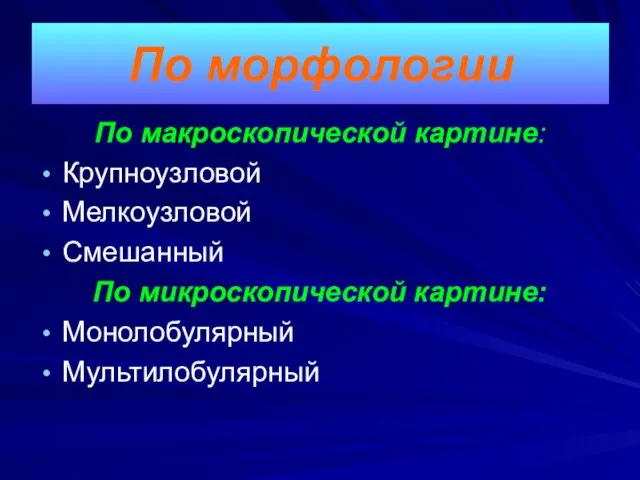 По макроскопической картине: Крупноузловой Мелкоузловой Смешанный По микроскопической картине: Монолобулярный Мультилобулярный По морфологии